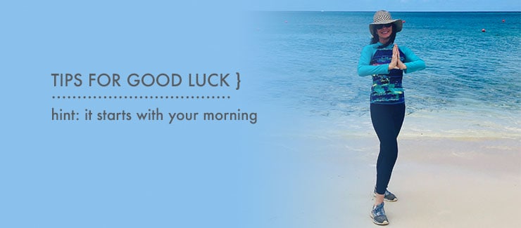TIPS TO CREATE GOOD LUCK! HINT: It Starts with Your Morning!